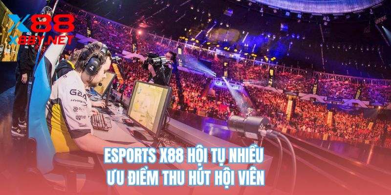 Esports X88 hội tụ nhiều ưu điểm thu hút hội viên